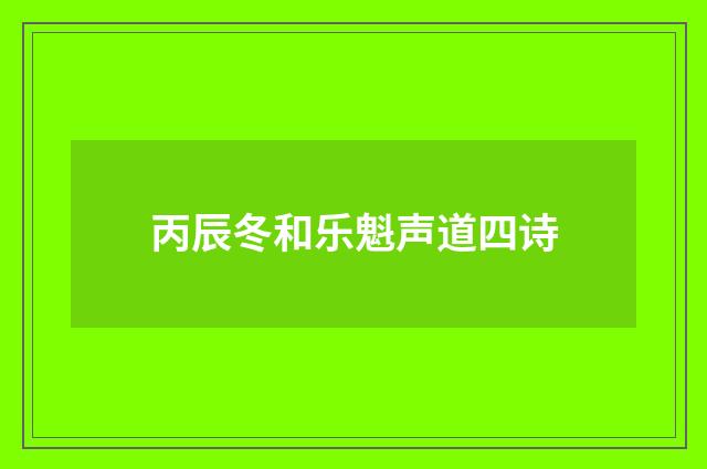 丙辰冬和乐魁声道四诗
