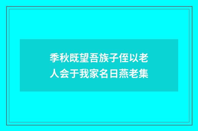 季秋既望吾族子侄以老人会于我家名日燕老集