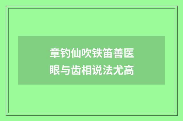 章钓仙吹铁笛善医眼与齿相说法尤高