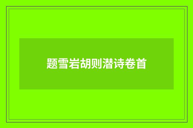 题雪岩胡则潜诗卷首