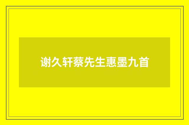 谢久轩蔡先生惠墨九首