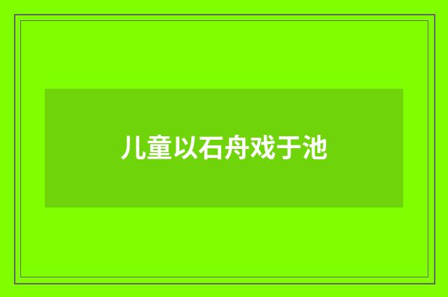 儿童以石舟戏于池