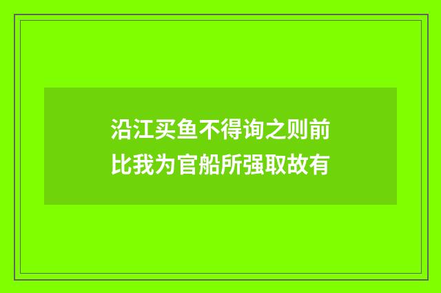 沿江买鱼不得询之则前比我为官船所强取故有