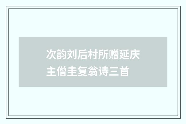 次韵刘后村所赠延庆主僧圭复翁诗三首