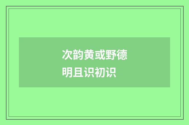 次韵黄或野德明且识初识