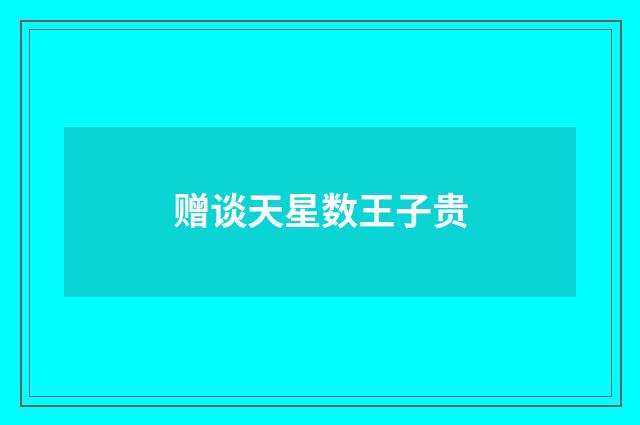 赠谈天星数王子贵
