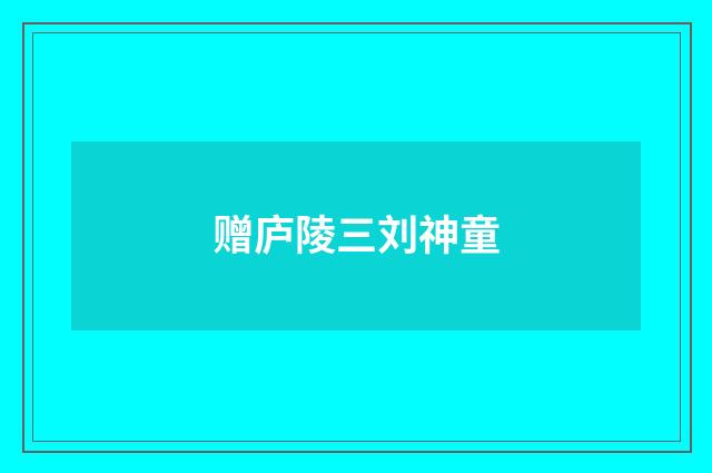 赠庐陵三刘神童