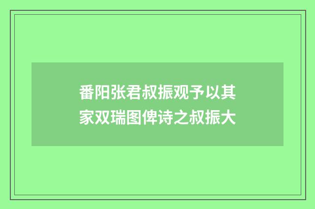 番阳张君叔振观予以其家双瑞图俾诗之叔振大