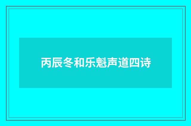 丙辰冬和乐魁声道四诗