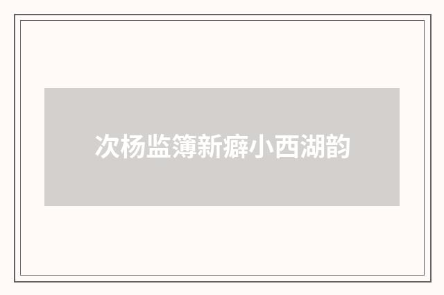 次杨监簿新癖小西湖韵