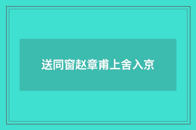 送同窗赵章甫上舍入京