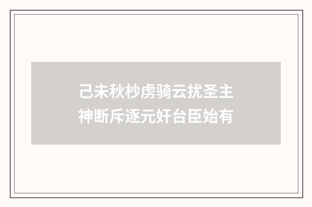 己未秋杪虏骑云扰圣主神断斥逐元奸台臣始有