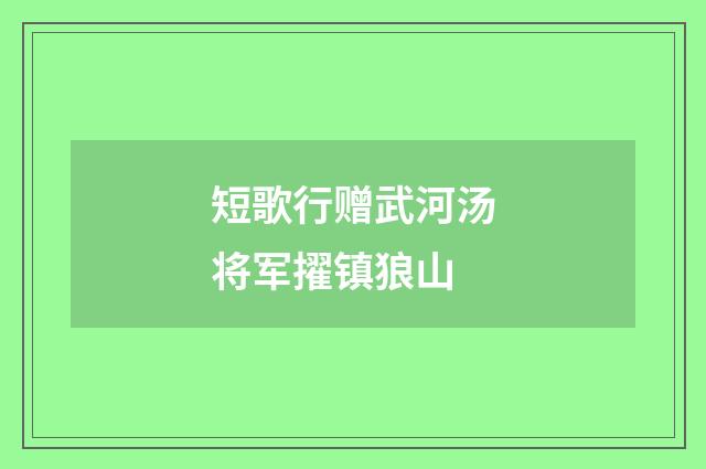 短歌行赠武河汤将军擢镇狼山