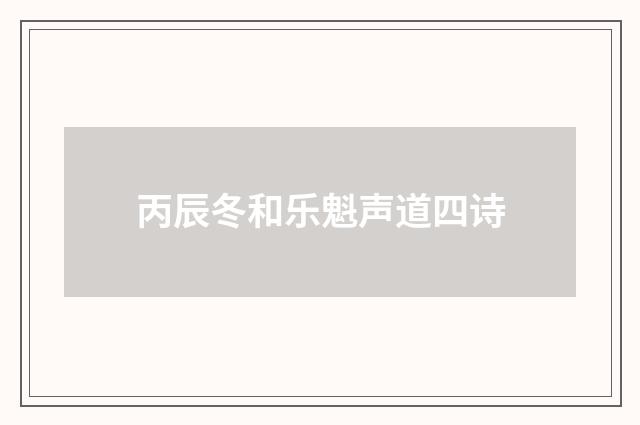 丙辰冬和乐魁声道四诗