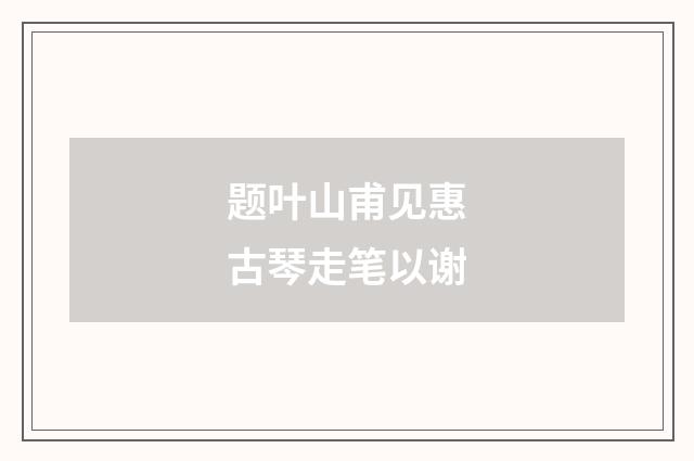 题叶山甫见惠古琴走笔以谢