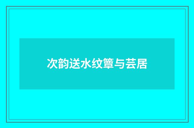 次韵送水纹簟与芸居
