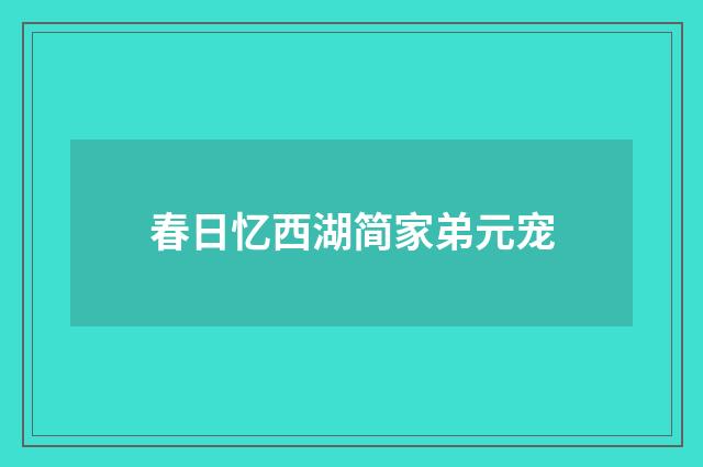 春日忆西湖简家弟元宠