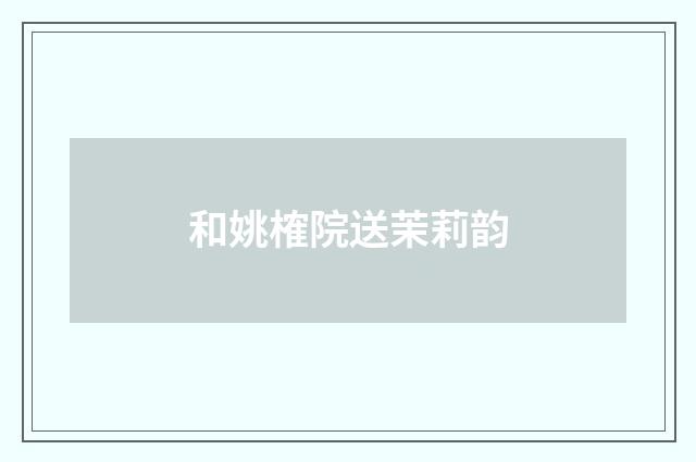 和姚榷院送茉莉韵