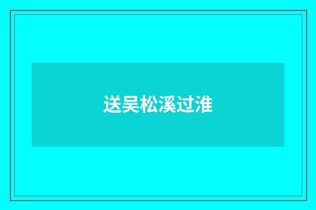 送吴松溪过淮