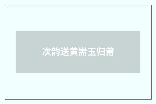 次韵送黄耑玉归莆