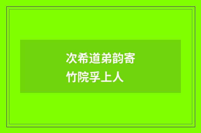 次希道弟韵寄竹院孚上人