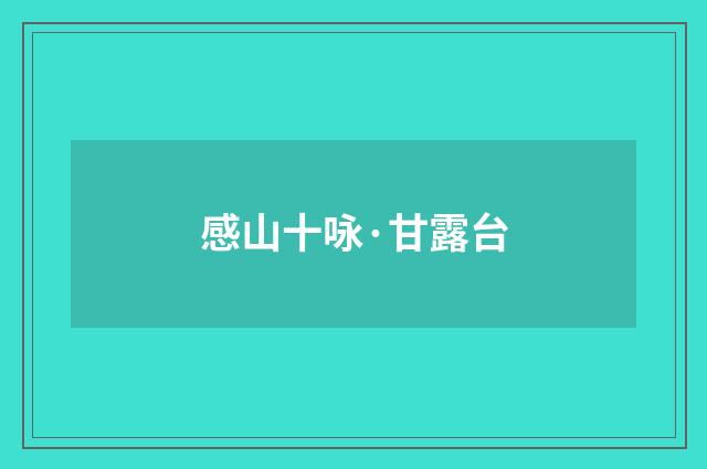 感山十咏·甘露台