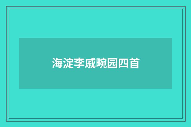 海淀李戚畹园四首