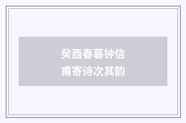 癸酉春暮钟信甫寄诗次其韵