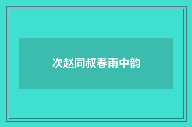 次赵同叔春雨中韵