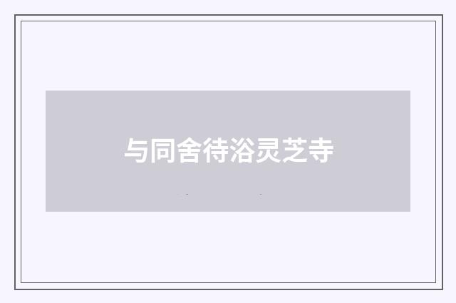 与同舍待浴灵芝寺