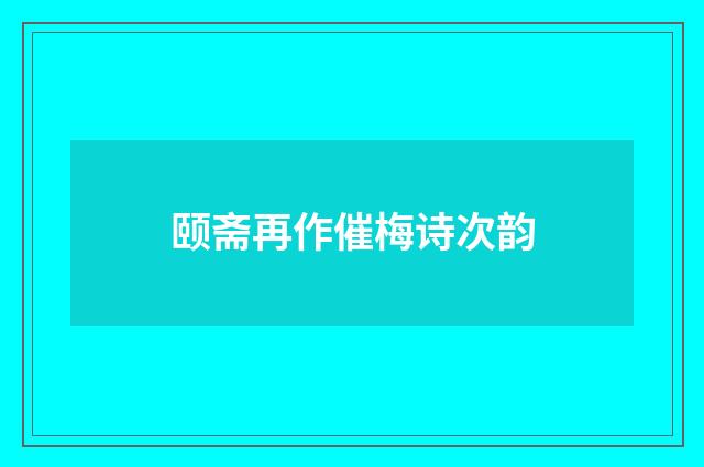 颐斋再作催梅诗次韵