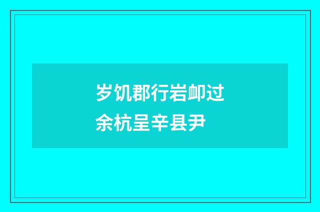 岁饥郡行岩卹过余杭呈辛县尹