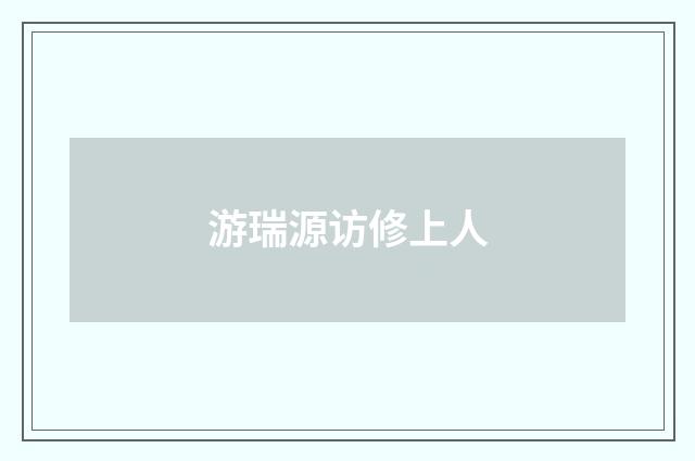 游瑞源访修上人