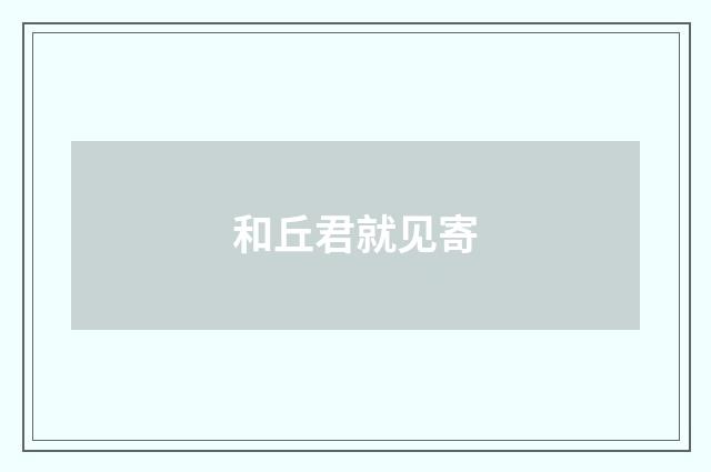 和丘君就见寄