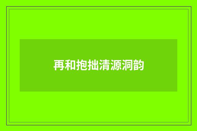 再和抱拙清源洞韵