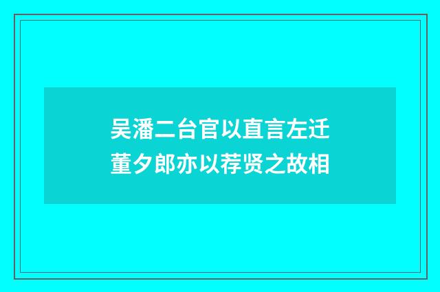 吴潘二台官以直言左迁董夕郎亦以荐贤之故相