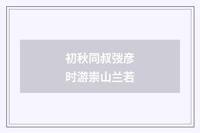 初秋同叔弢彦时游崇山兰若