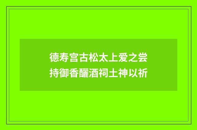 德寿宫古松太上爱之尝持御香釃酒祠土神以祈