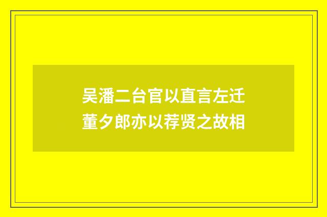吴潘二台官以直言左迁董夕郎亦以荐贤之故相
