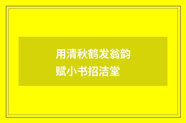用清秋鹤发翁韵赋小书招洁堂