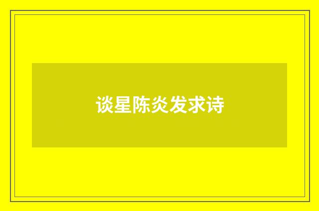 谈星陈炎发求诗