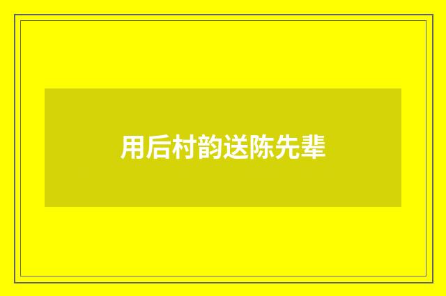 用后村韵送陈先辈