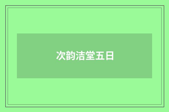 次韵洁堂五日