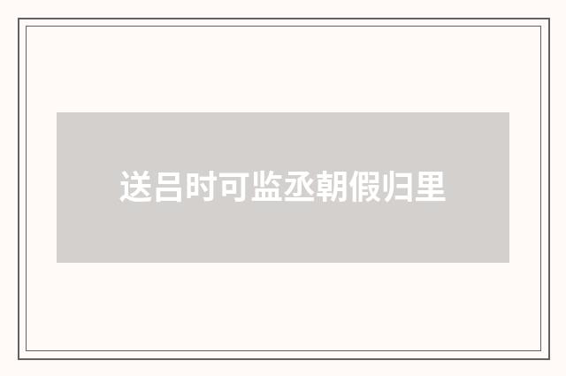 送吕时可监丞朝假归里