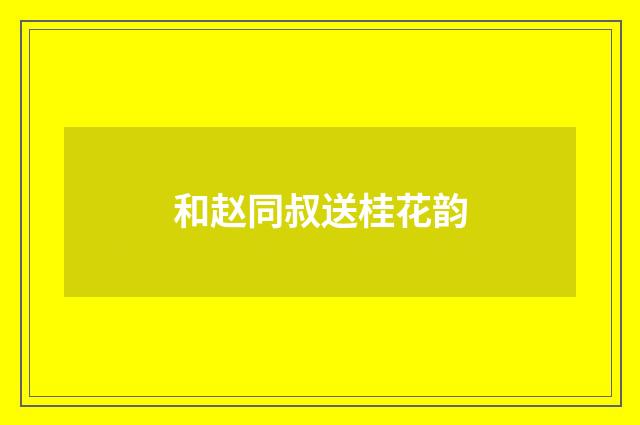 和赵同叔送桂花韵