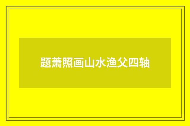 题萧照画山水渔父四轴