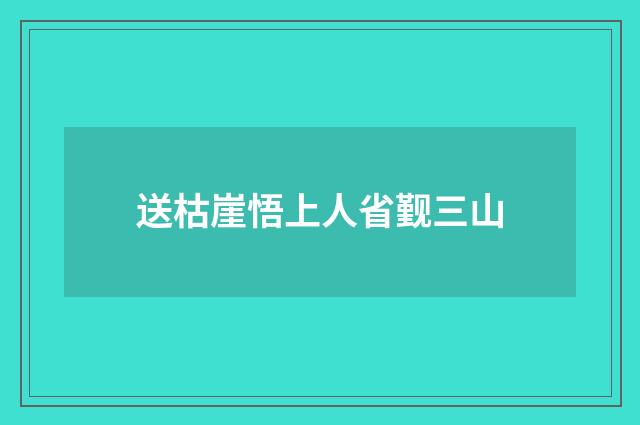 送枯崖悟上人省觐三山