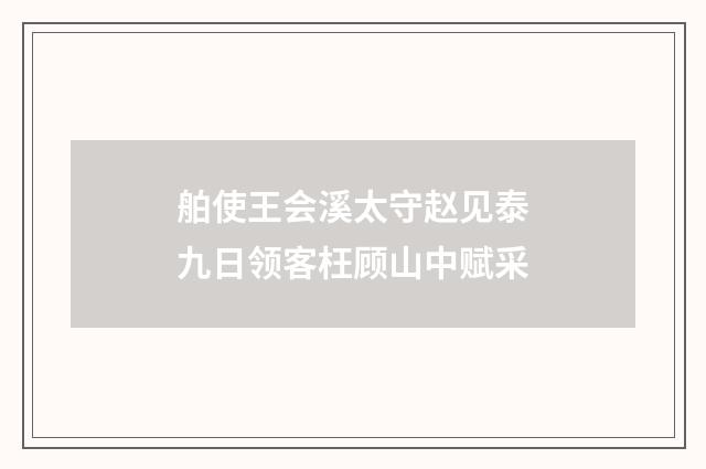 舶使王会溪太守赵见泰九日领客枉顾山中赋采
