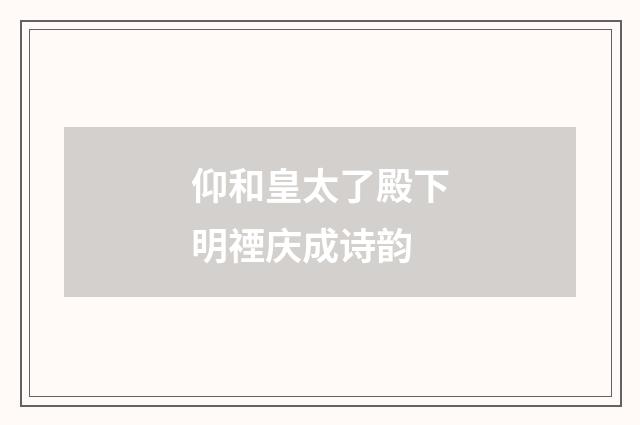 仰和皇太了殿下明禋庆成诗韵