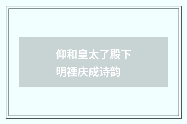 仰和皇太了殿下明禋庆成诗韵